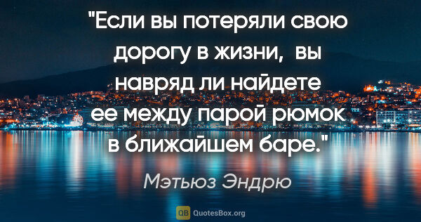 Мэтьюз Эндрю цитата: "Если вы потеряли свою дорогу в жизни,  вы навряд ли найдете ее..."