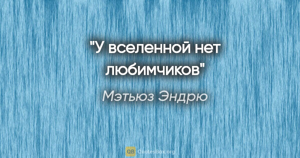 Мэтьюз Эндрю цитата: "У вселенной нет любимчиков"