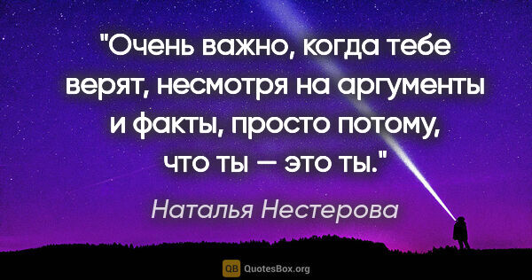 Наталья Нестерова цитата: "Очень важно, когда тебе верят, несмотря на аргументы и факты,..."