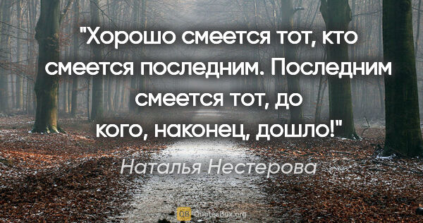 Наталья Нестерова цитата: "Хорошо смеется тот, кто смеется последним. Последним смеется..."