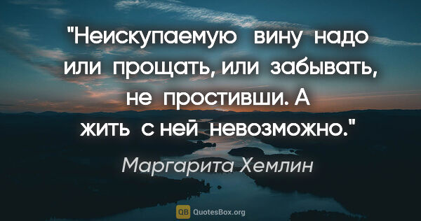 Маргарита Хемлин цитата: "Неискупаемую   вину  надо  или  прощать, или  забывать,  не ..."