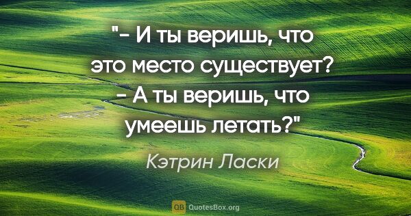 Кэтрин Ласки цитата: "- И ты веришь, что это место существует?

- А ты веришь, что..."