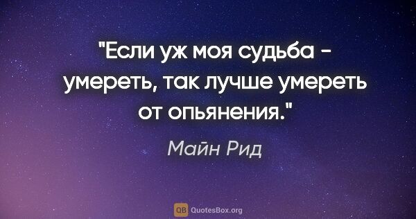 Майн Рид цитата: "Если уж моя судьба - умереть, так лучше умереть от опьянения."