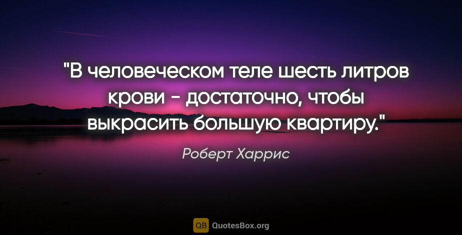 Роберт Харрис цитата: "В человеческом теле шесть литров крови - достаточно, чтобы..."