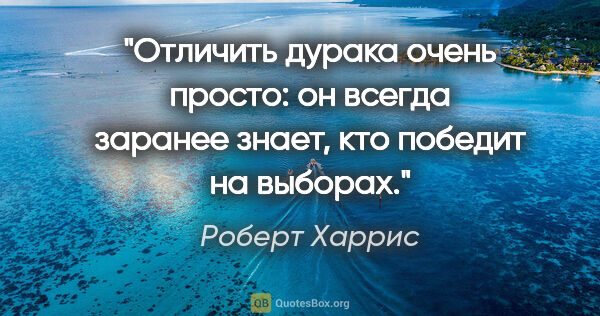 Роберт Харрис цитата: "Отличить дурака очень просто: он всегда заранее знает, кто..."