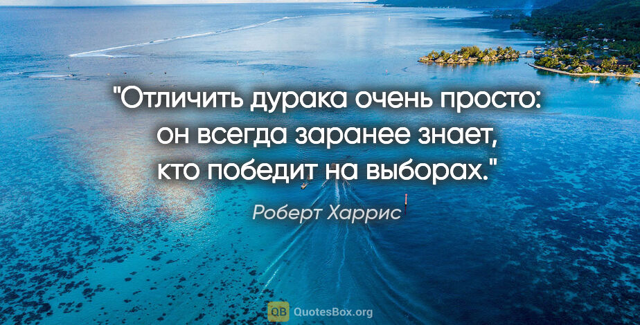 Роберт Харрис цитата: "Отличить дурака очень просто: он всегда заранее знает, кто..."