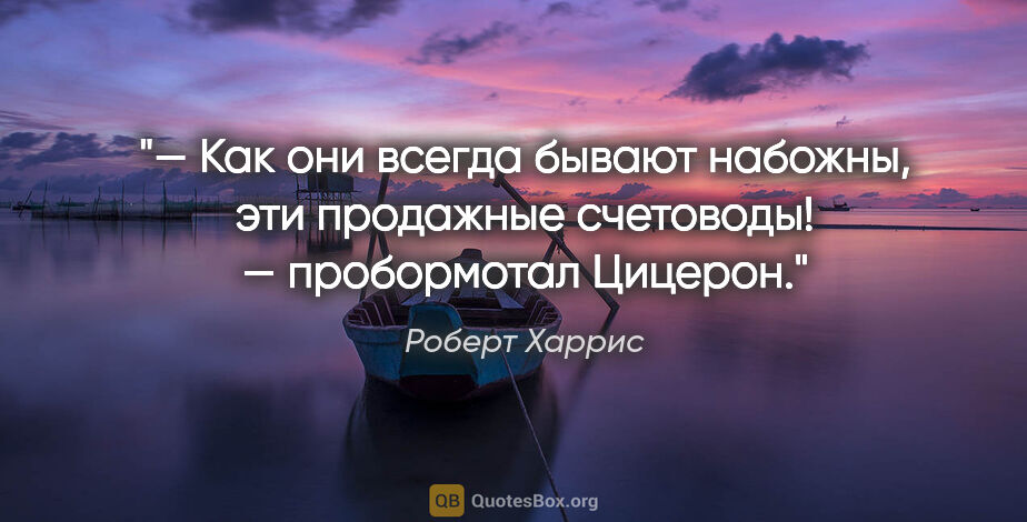 Роберт Харрис цитата: "— Как они всегда бывают набожны, эти продажные счетоводы! —..."