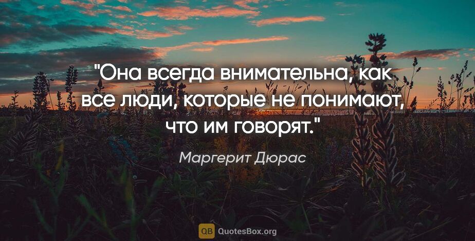 Маргерит Дюрас цитата: "Она всегда внимательна, как все люди, которые не понимают, что..."