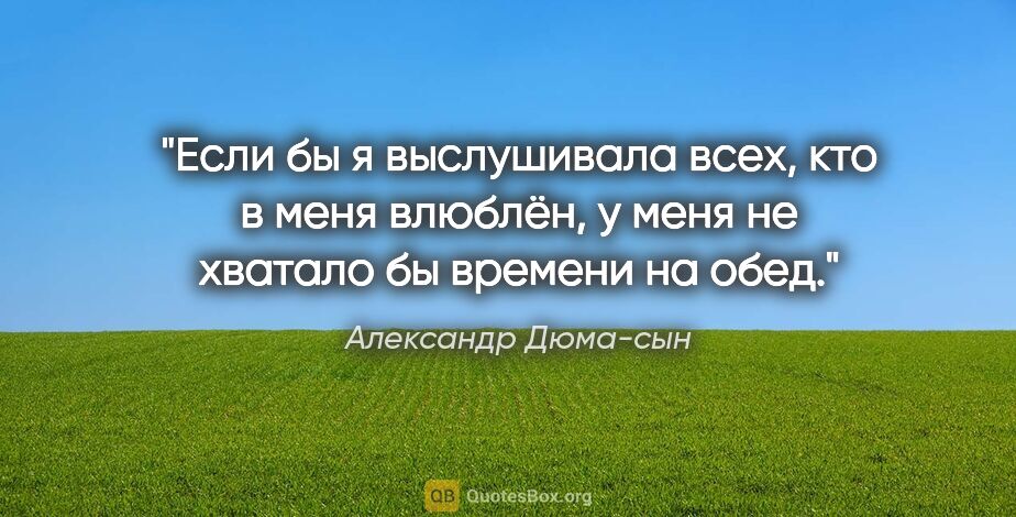 Александр Дюма-сын цитата: ""Если бы я выслушивала всех, кто в меня влюблён, у меня не..."