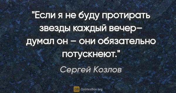 Сергей Козлов цитата: "«Если я не буду протирать звезды каждый вечер– думал он – они..."