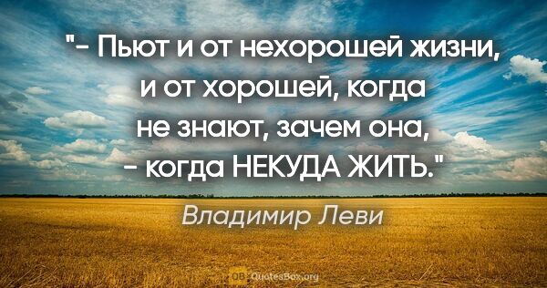 Владимир Леви цитата: "- Пьют и от нехорошей жизни, и от хорошей, когда не знают,..."