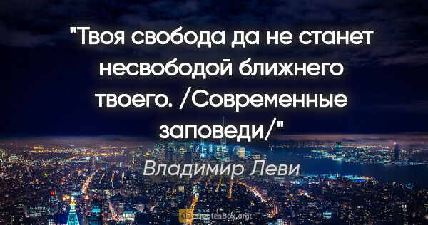 Владимир Леви цитата: ""Твоя свобода да не станет несвободой ближнего..."