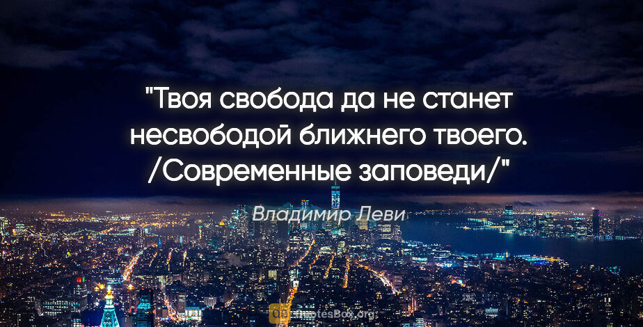 Владимир Леви цитата: ""Твоя свобода да не станет несвободой ближнего..."