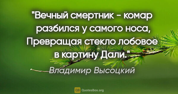 Владимир Высоцкий цитата: "Вечный смертник - комар 

разбился у самого носа,

Превращая..."