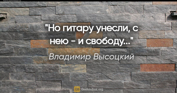 Владимир Высоцкий цитата: "Но гитару унесли, с нею - и свободу..."