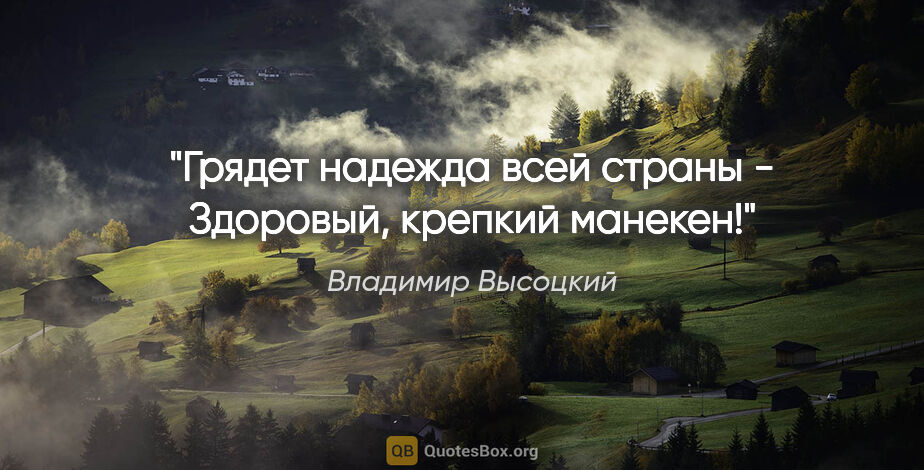Владимир Высоцкий цитата: "Грядет надежда всей страны -

Здоровый, крепкий манекен!"
