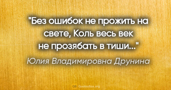 Юлия Владимировна Друнина цитата: "Без ошибок не прожить на свете,

Коль весь век не прозябать в..."