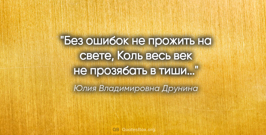 Юлия Владимировна Друнина цитата: "Без ошибок не прожить на свете,

Коль весь век не прозябать в..."