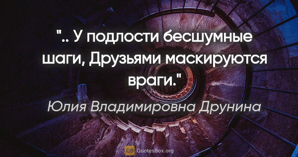 Юлия Владимировна Друнина цитата: ".. У подлости бесшумные шаги,

Друзьями маскируются враги."