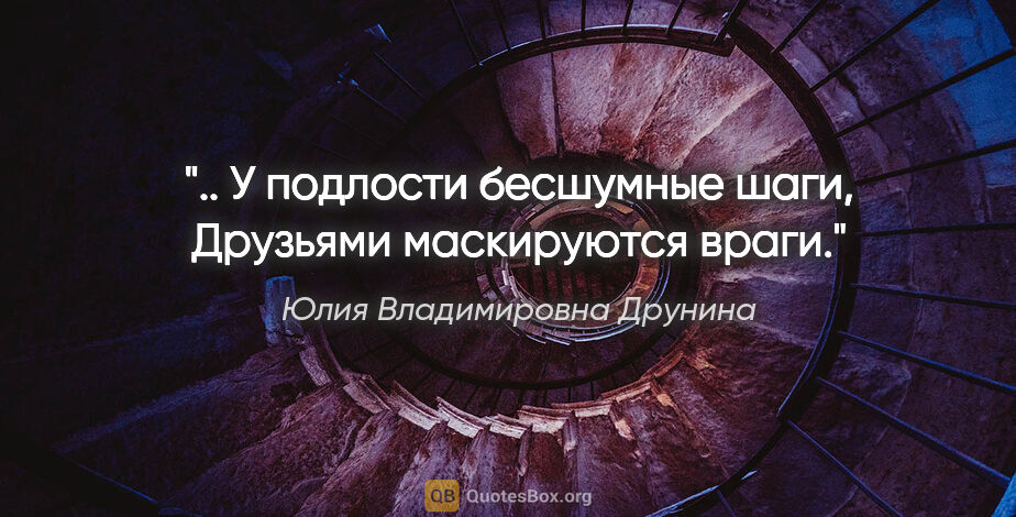 Юлия Владимировна Друнина цитата: ".. У подлости бесшумные шаги,

Друзьями маскируются враги."