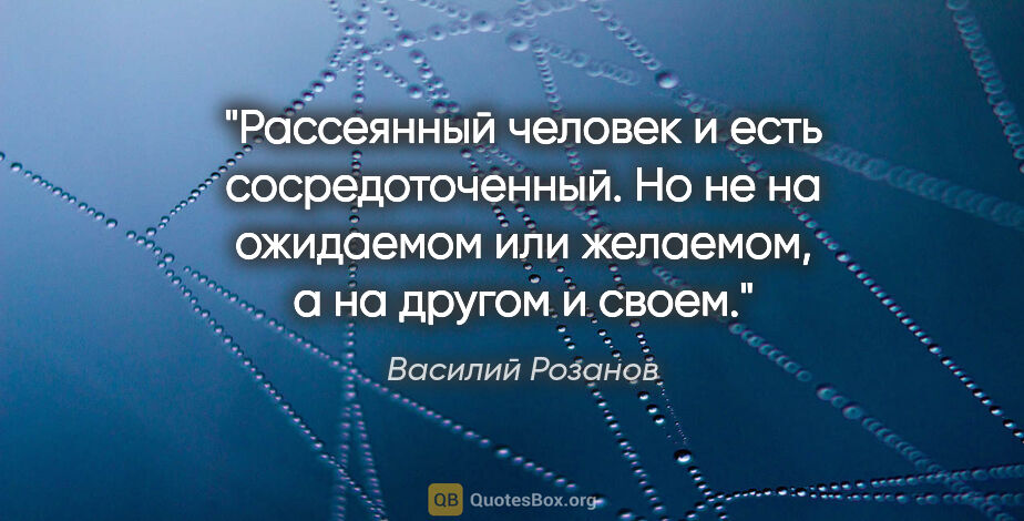 Василий Розанов цитата: "Рассеянный человек и есть сосредоточенный. Но не на ожидаемом..."