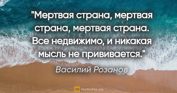 Василий Розанов цитата: "Мертвая страна, мертвая страна, мертвая страна. Все недвижимо,..."