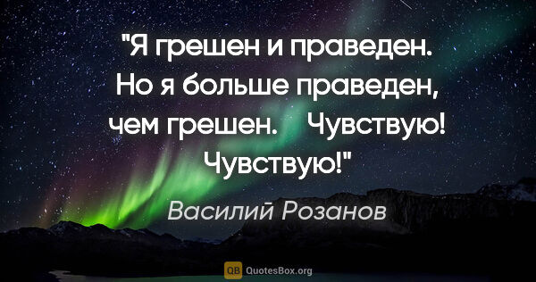 Василий Розанов цитата: "Я грешен и праведен. Но я больше праведен, чем грешен.

  ..."