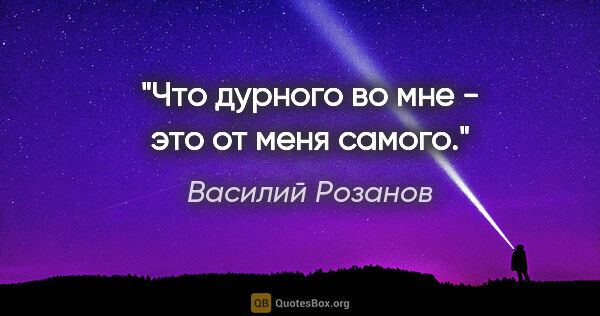 Василий Розанов цитата: "Что дурного во мне - это от меня самого."