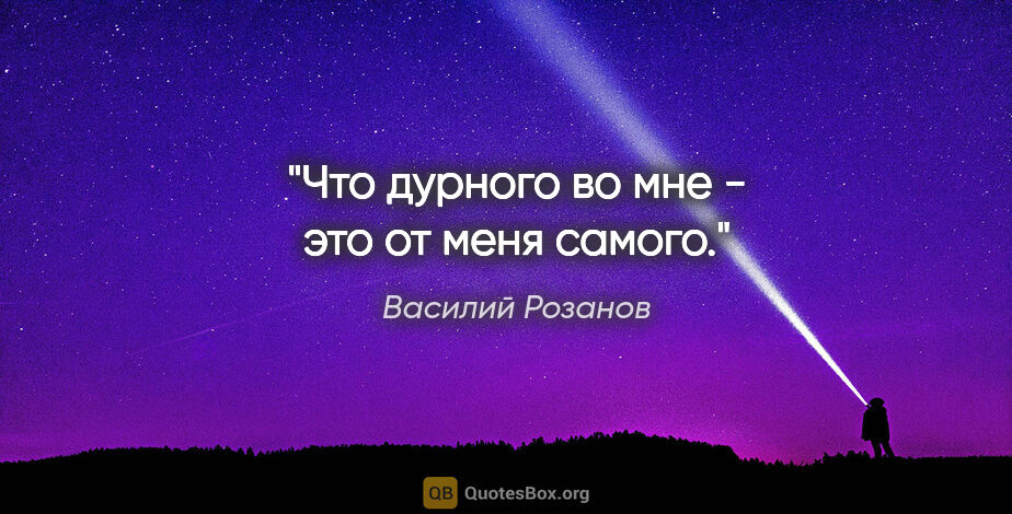 Василий Розанов цитата: "Что дурного во мне - это от меня самого."