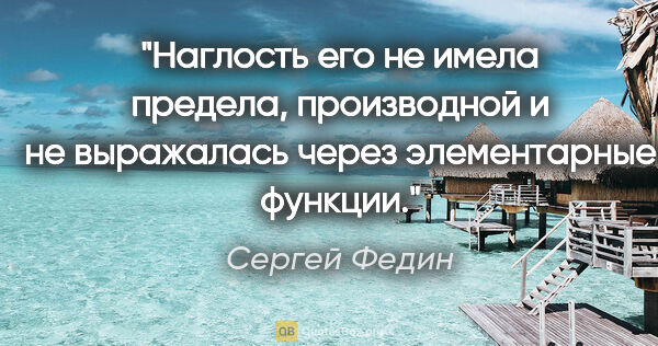 Сергей Федин цитата: "Наглость его не имела предела, производной и не выражалась..."