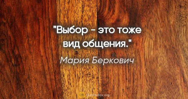 Мария Беркович цитата: "Выбор - это тоже вид общения."