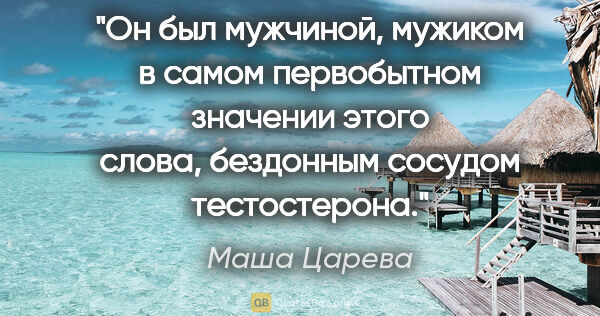 Маша Царева цитата: "Он был мужчиной, мужиком в самом первобытном значении этого..."