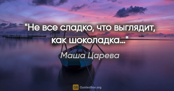 Маша Царева цитата: "«Не все сладко, что выглядит, как шоколадка…»"