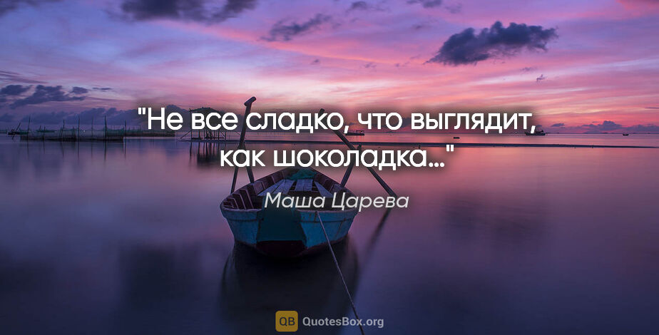 Маша Царева цитата: "«Не все сладко, что выглядит, как шоколадка…»"