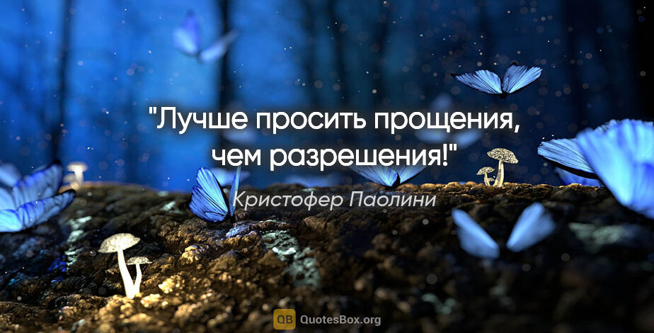 Кристофер Паолини цитата: "Лучше просить прощения, чем разрешения!"