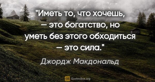 Джордж Макдональд цитата: "Иметь то, что хочешь, — это богатство, но уметь без этого..."