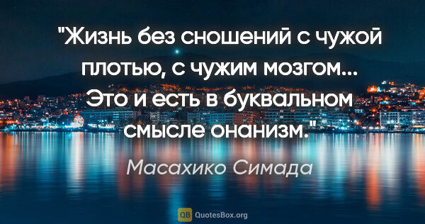 Масахико Симада цитата: "Жизнь без сношений с чужой плотью, с чужим мозгом... Это и..."