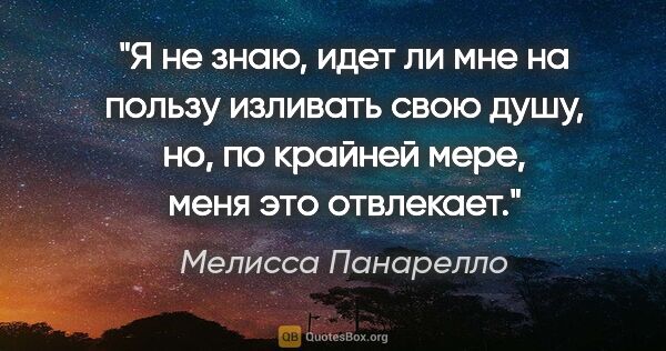 Мелисса Панарелло цитата: "Я не знаю, идет ли мне на пользу изливать свою душу, но, по..."