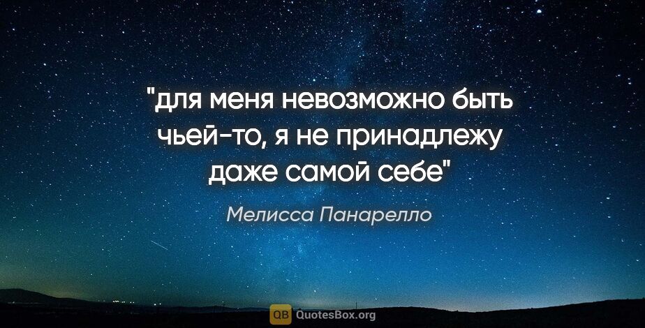 Мелисса Панарелло цитата: "для меня невозможно быть чьей-то, я не принадлежу даже самой себе"