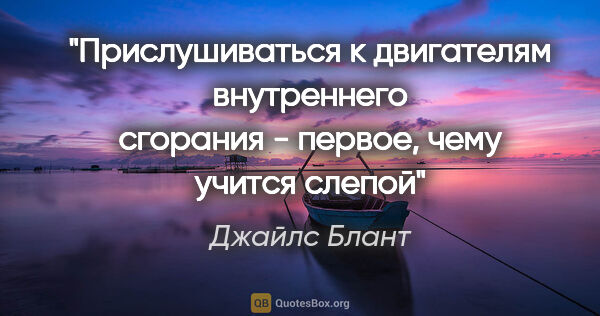 Джайлс Блант цитата: "Прислушиваться к двигателям внутреннего сгорания - первое,..."