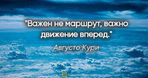 Августо Кури цитата: "«Важен не маршрут, важно движение вперед»."