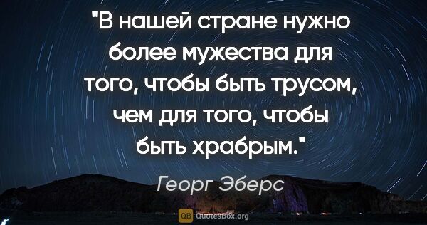 Георг Эберс цитата: "В нашей стране нужно более мужества для того, чтобы быть..."