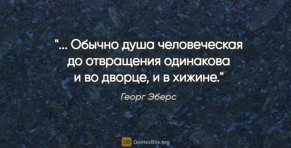 Георг Эберс цитата: " Обычно душа человеческая до отвращения одинакова и во дворце,..."