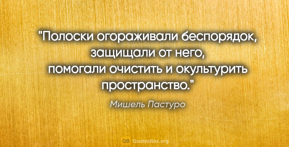 Мишель Пастуро цитата: "Полоски "огораживали" беспорядок, защищали от него, помогали..."