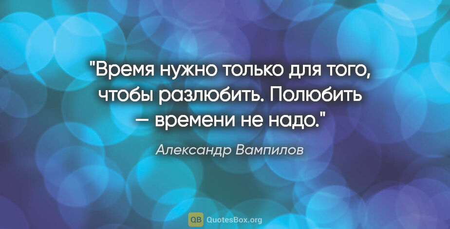 Александр Вампилов цитата: "Время нужно только для того, чтобы разлюбить. Полюбить —..."