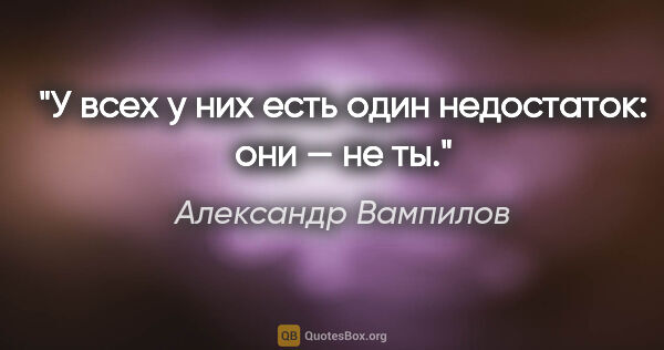 Александр Вампилов цитата: "У всех у них есть один недостаток: они — не ты."
