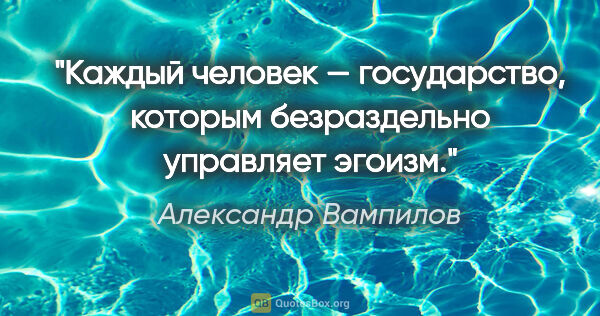 Александр Вампилов цитата: "Каждый человек — государство, которым безраздельно управляет..."