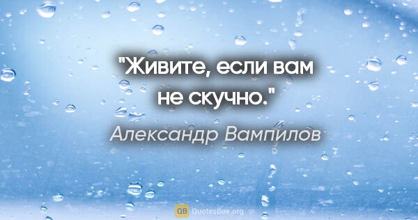 Александр Вампилов цитата: "Живите, если вам не скучно."