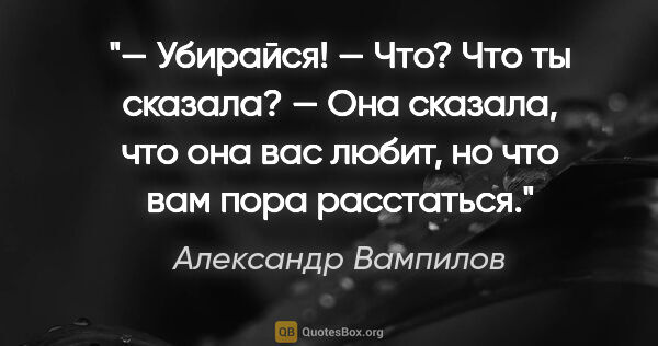 Александр Вампилов цитата: "— Убирайся!

— Что? Что ты сказала?

— Она сказала, что она..."