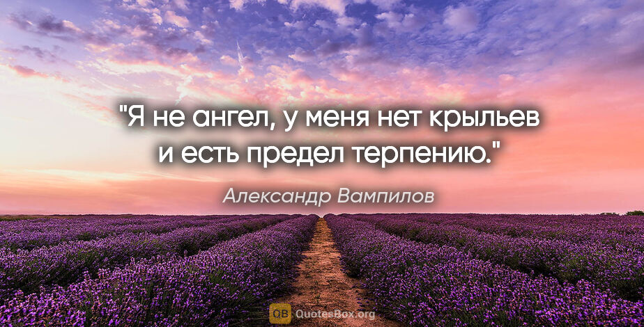 Александр Вампилов цитата: "Я не ангел, у меня нет крыльев и есть предел терпению."